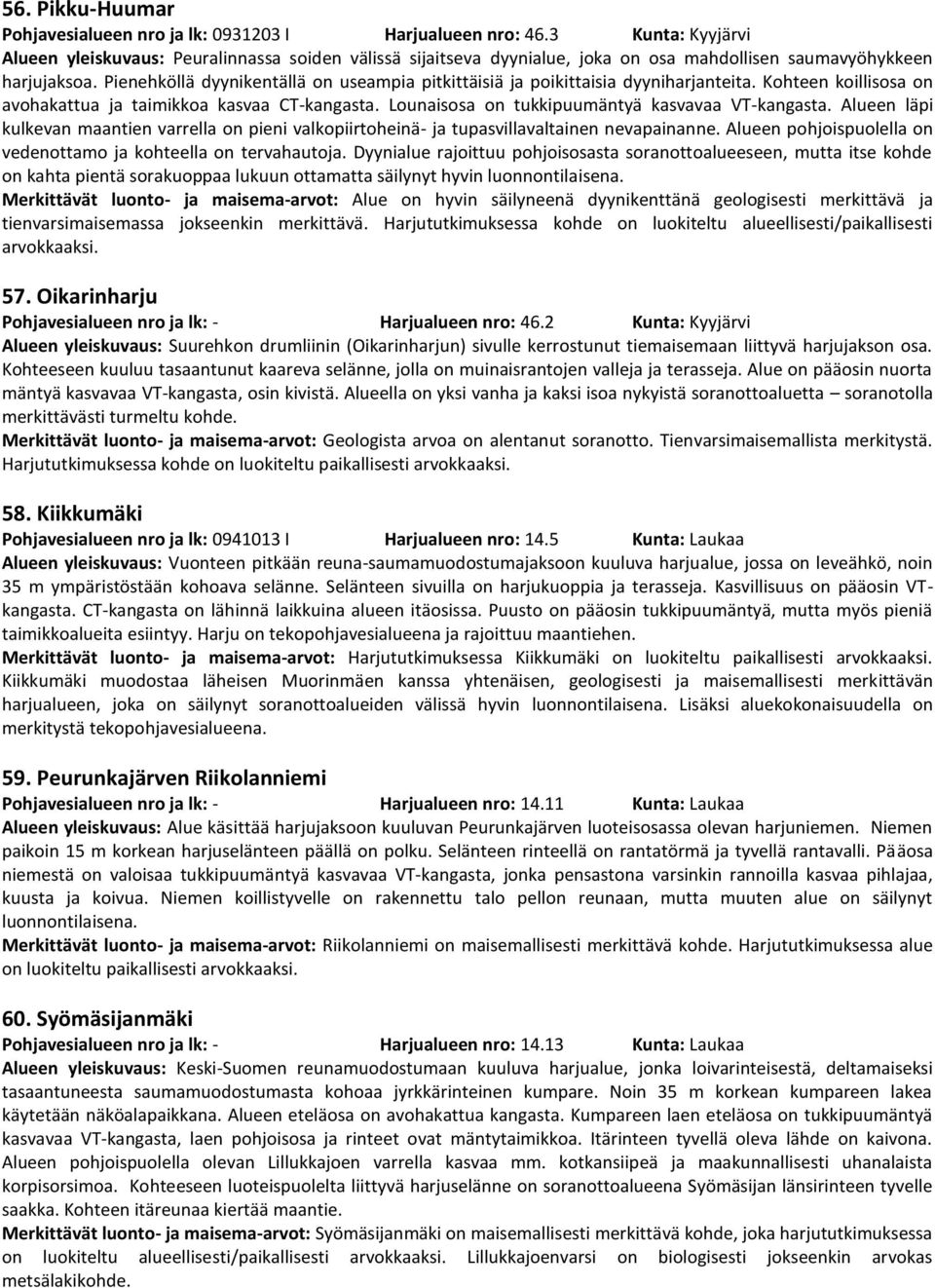 Pienehköllä dyynikentällä on useampia pitkittäisiä ja poikittaisia dyyniharjanteita. Kohteen koillisosa on avohakattua ja taimikkoa kasvaa CT-kangasta.