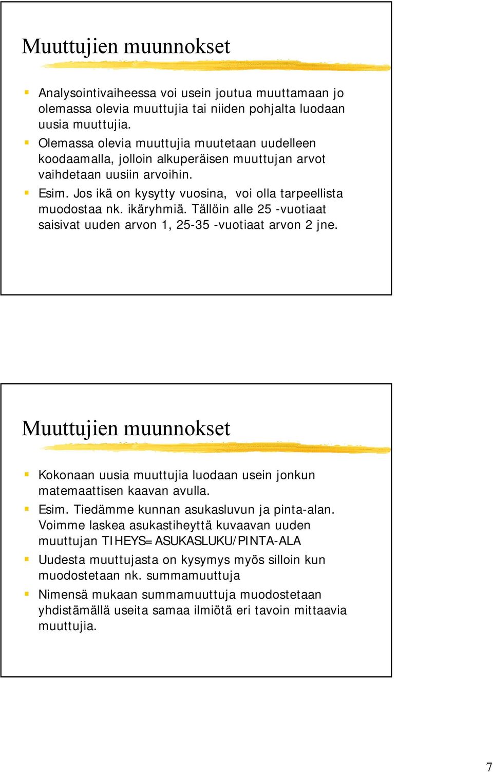 ikäryhmiä. Tällöin alle 25 -vuotiaat saisivat uuden arvon 1, 25-35 -vuotiaat arvon 2 jne. Muuttujien muunnokset Kokonaan uusia muuttujia luodaan usein jonkun matemaattisen kaavan avulla. Esim.