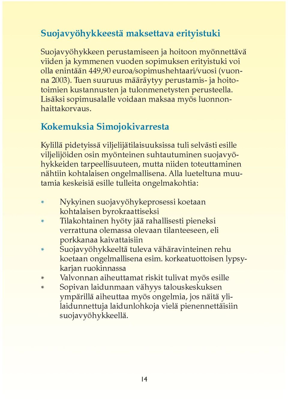 Kokemuksia Simojokivarresta Kylillä pidetyissä viljelijätilaisuuksissa tuli selvästi esille viljelijöiden osin myönteinen suhtautuminen suojavyöhykkeiden tarpeellisuuteen, mutta niiden toteuttaminen