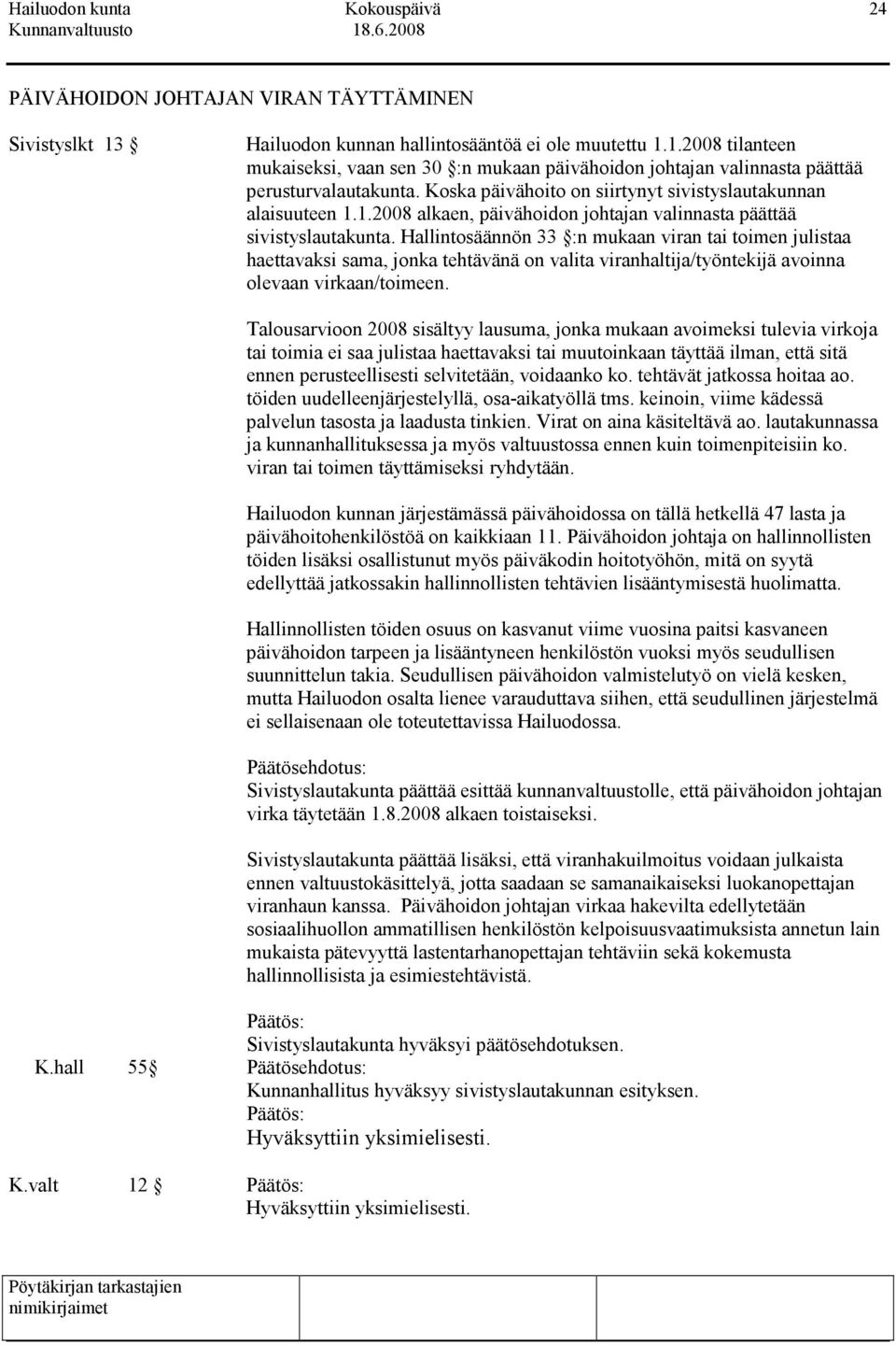 Hallintosäännön 33 :n mukaan viran tai toimen julistaa haettavaksi sama, jonka tehtävänä on valita viranhaltija/työntekijä avoinna olevaan virkaan/toimeen.