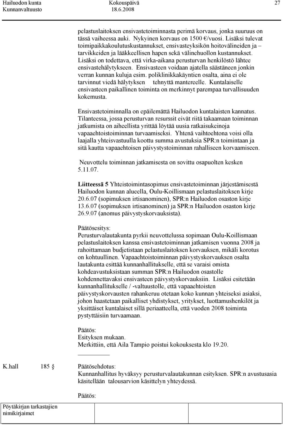 Lisäksi on todettava, että virka-aikana perusturvan henkilöstö lähtee ensivastehälytykseen. Ensivasteen voidaan ajatella säästäneen jonkin verran kunnan kuluja esim.