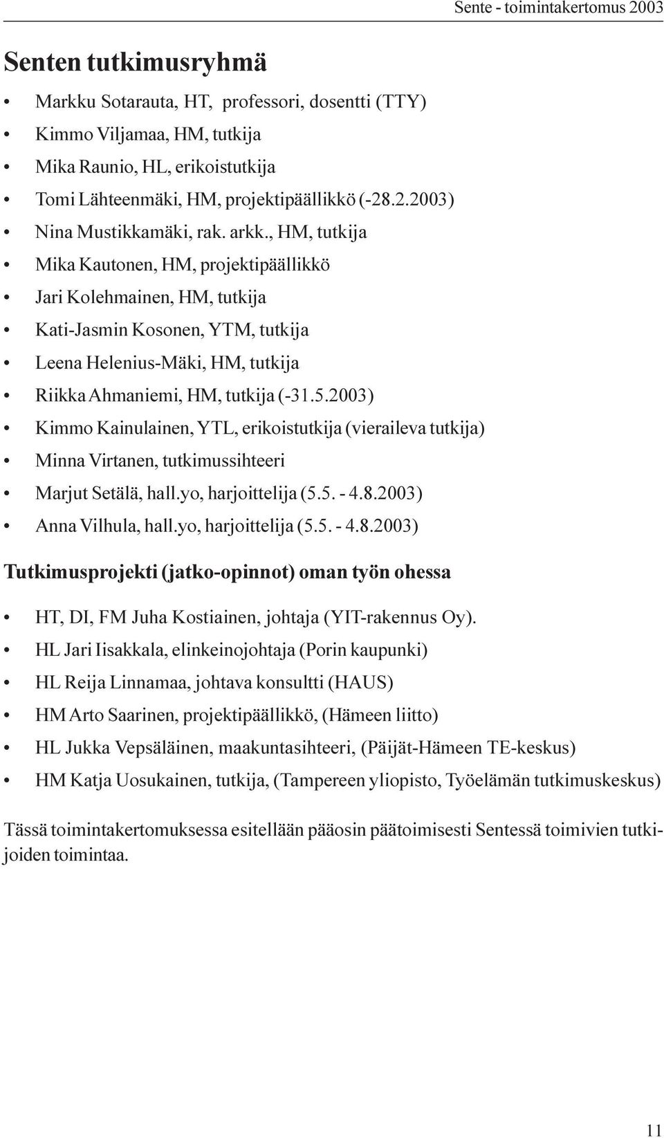 , HM, tutkija Mika Kautonen, HM, projektipäällikkö Jari Kolehmainen, HM, tutkija Kati-Jasmin Kosonen, YTM, tutkija Leena Helenius-Mäki, HM, tutkija Riikka Ahmaniemi, HM, tutkija (-31.5.