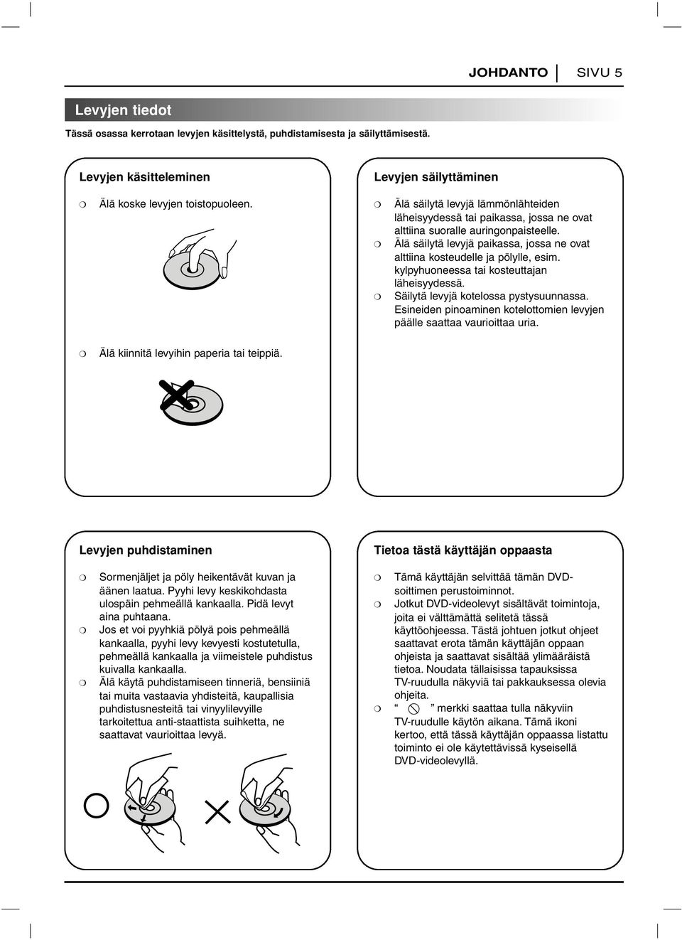 kylpyhuoneessa tai kosteuttajan läheisyydessä. Säilytä levyjä kotelossa pystysuunnassa. Esineiden pinoaminen kotelottomien levyjen päälle saattaa vaurioittaa uria.