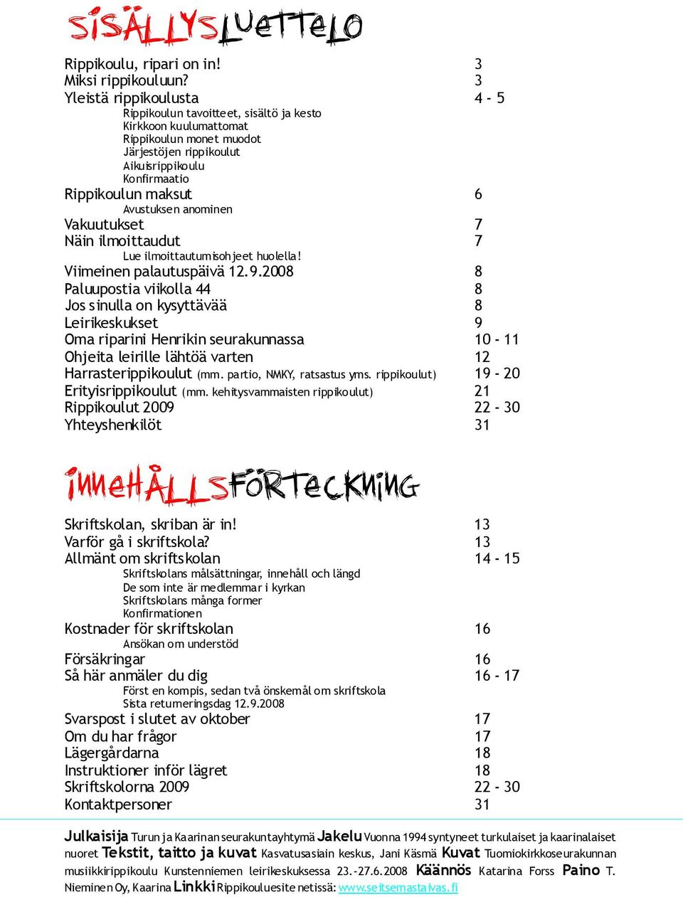 Avustuksen anominen Vakuutukset 7 Näin ilmoittaudut 7 Lue ilmoittautumisohjeet huolella! Viimeinen palautuspäivä 12.9.