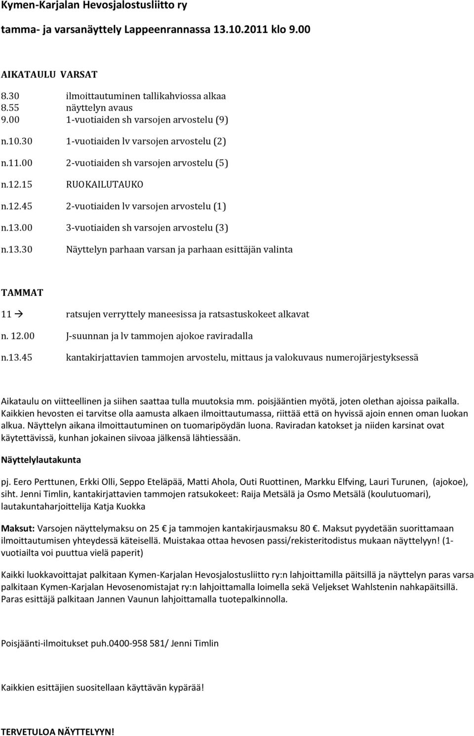 13.00 3-vuotiaiden sh varsojen arvostelu (3) n.13.30 Näyttelyn parhaan varsan ja parhaan esittäjän valinta TAMMAT 11 ratsujen verryttely maneesissa ja ratsastuskokeet alkavat n. 12.