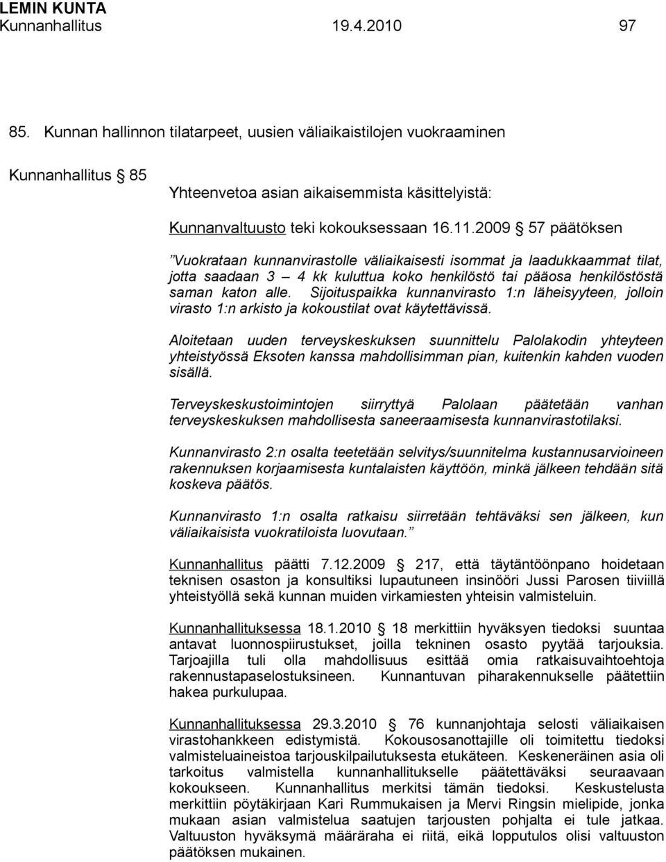 2009 57 päätöksen Vuokrataan kunnanvirastolle väliaikaisesti isommat ja laadukkaammat tilat, jotta saadaan 3 4 kk kuluttua koko henkilöstö tai pääosa henkilöstöstä saman katon alle.