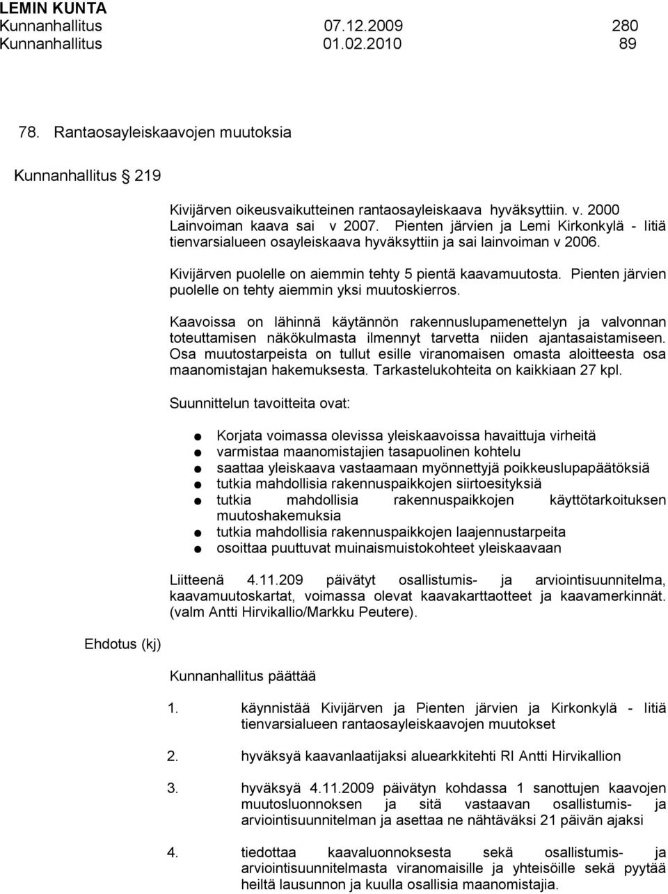 Kivijärven puolelle on aiemmin tehty 5 pientä kaavamuutosta. Pienten järvien puolelle on tehty aiemmin yksi muutoskierros.