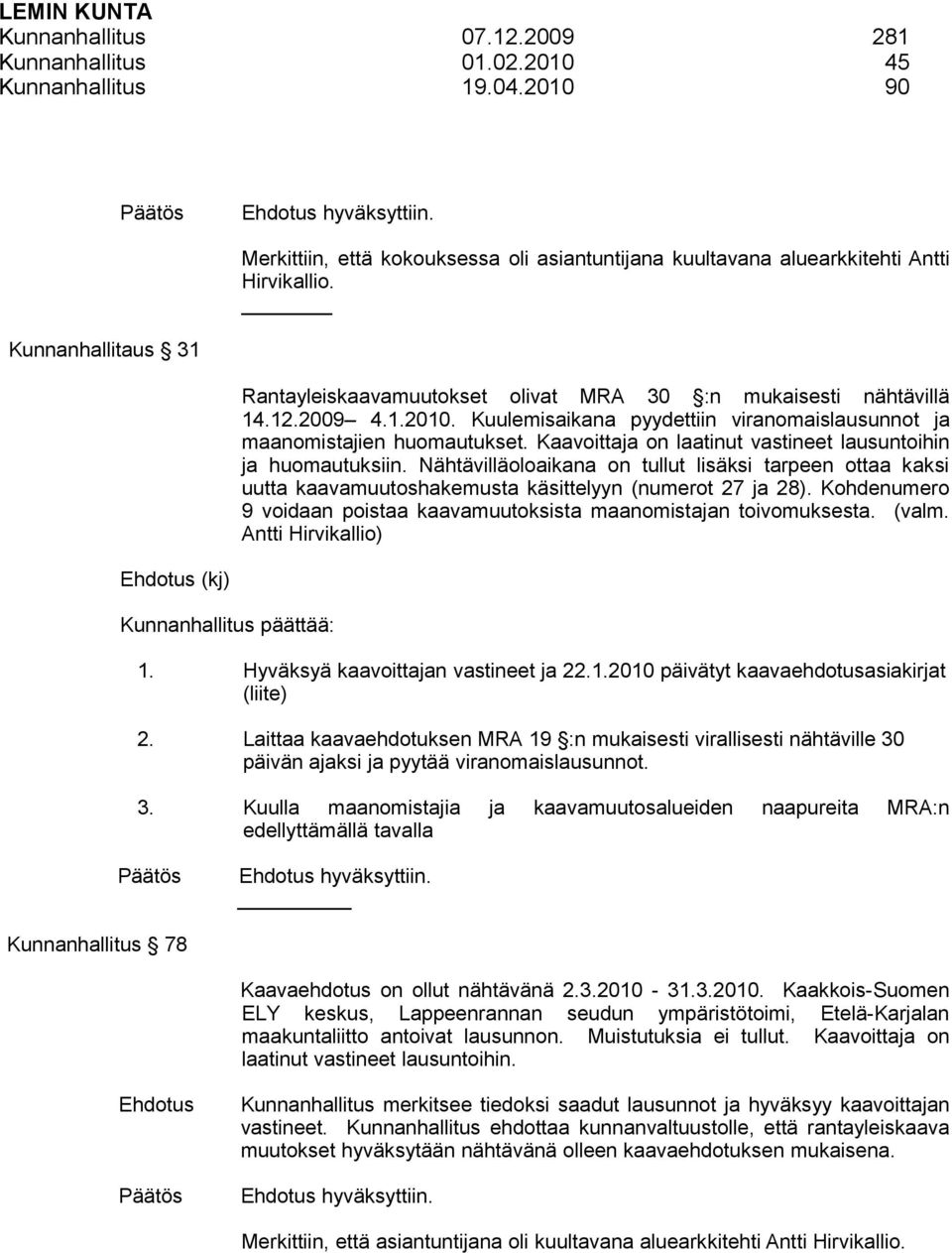 Kaavoittaja on laatinut vastineet lausuntoihin ja huomautuksiin. Nähtävilläoloaikana on tullut lisäksi tarpeen ottaa kaksi uutta kaavamuutoshakemusta käsittelyyn (numerot 27 ja 28).