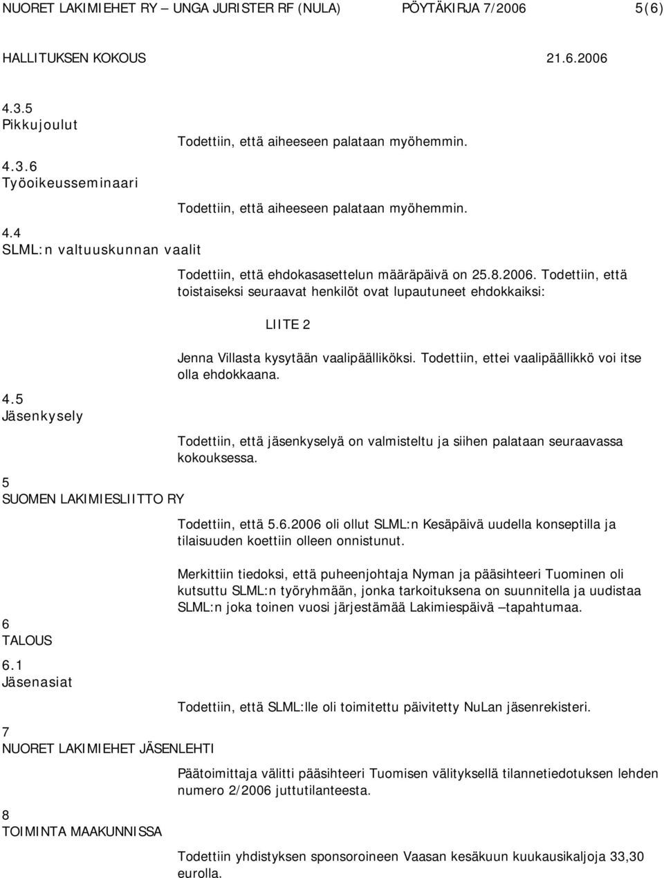 8.2006. Todettiin, että toistaiseksi seuraavat henkilöt ovat lupautuneet ehdokkaiksi: LIITE 2 Jenna Villasta kysytään vaalipäälliköksi. Todettiin, ettei vaalipäällikkö voi itse olla ehdokkaana.