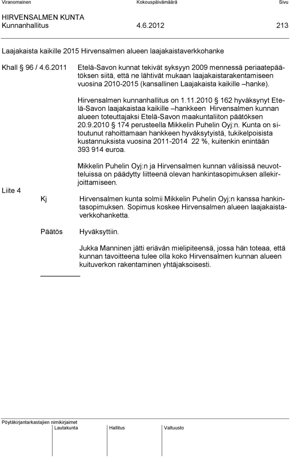 / 4.6.2011 Etelä-Savon kunnat tekivät syksyyn 2009 mennessä periaatepäätöksen siitä, että ne lähtivät mukaan laajakaistarakentamiseen vuosina 2010-2015 (kansallinen Laajakaista kaikille hanke).