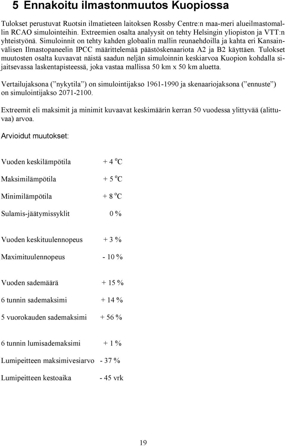 Simuloinnit on tehty kahden globaalin mallin reunaehdoilla ja kahta eri Kansainvälisen Ilmastopaneelin IPCC määrittelemää päästöskenaariota A2 ja B2 käyttäen.