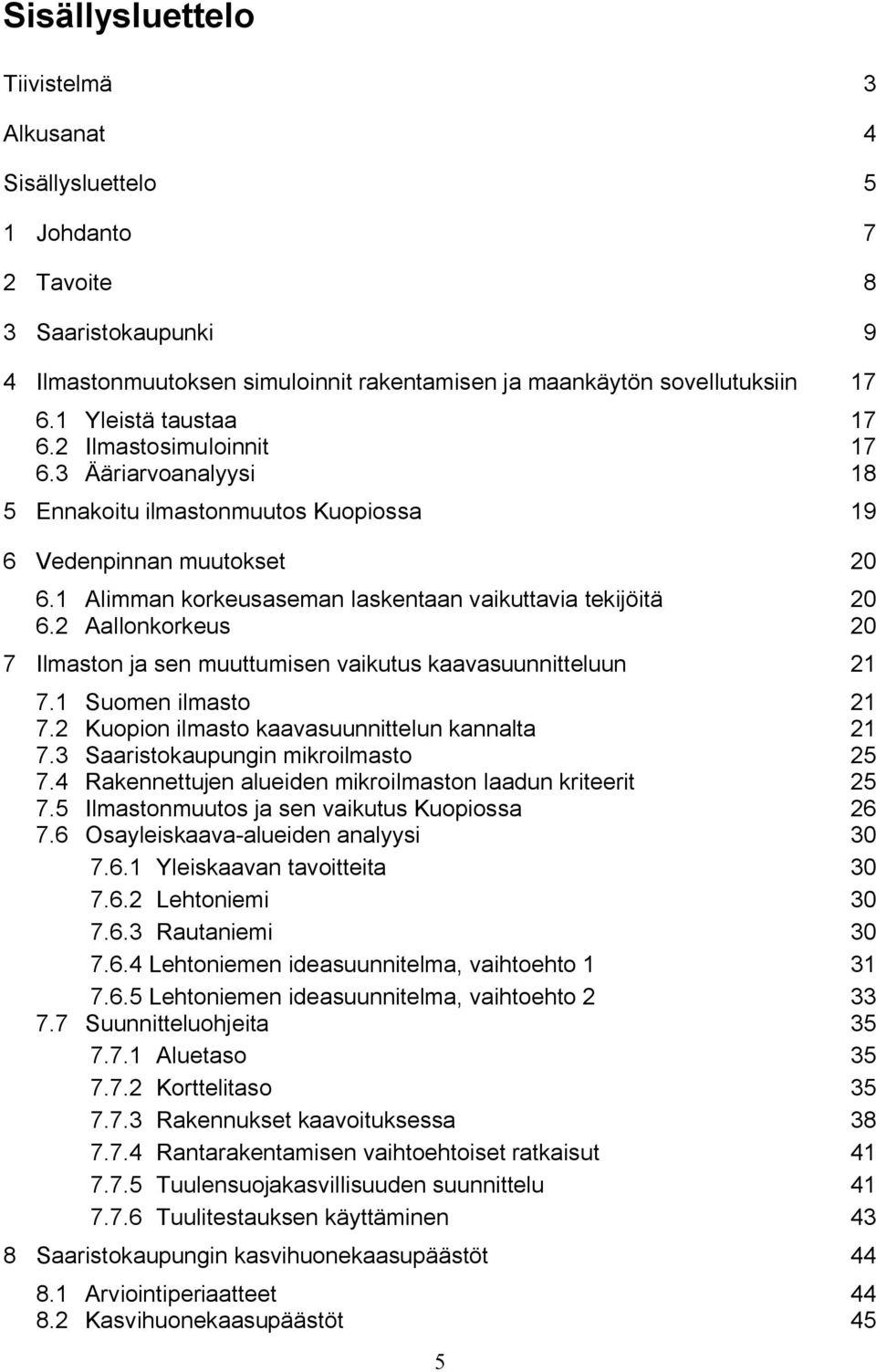 1 Alimman korkeusaseman laskentaan vaikuttavia tekijöitä 20 6.2 Aallonkorkeus 20 7 Ilmaston ja sen muuttumisen vaikutus kaavasuunnitteluun 21 7.1 Suomen ilmasto 21 7.