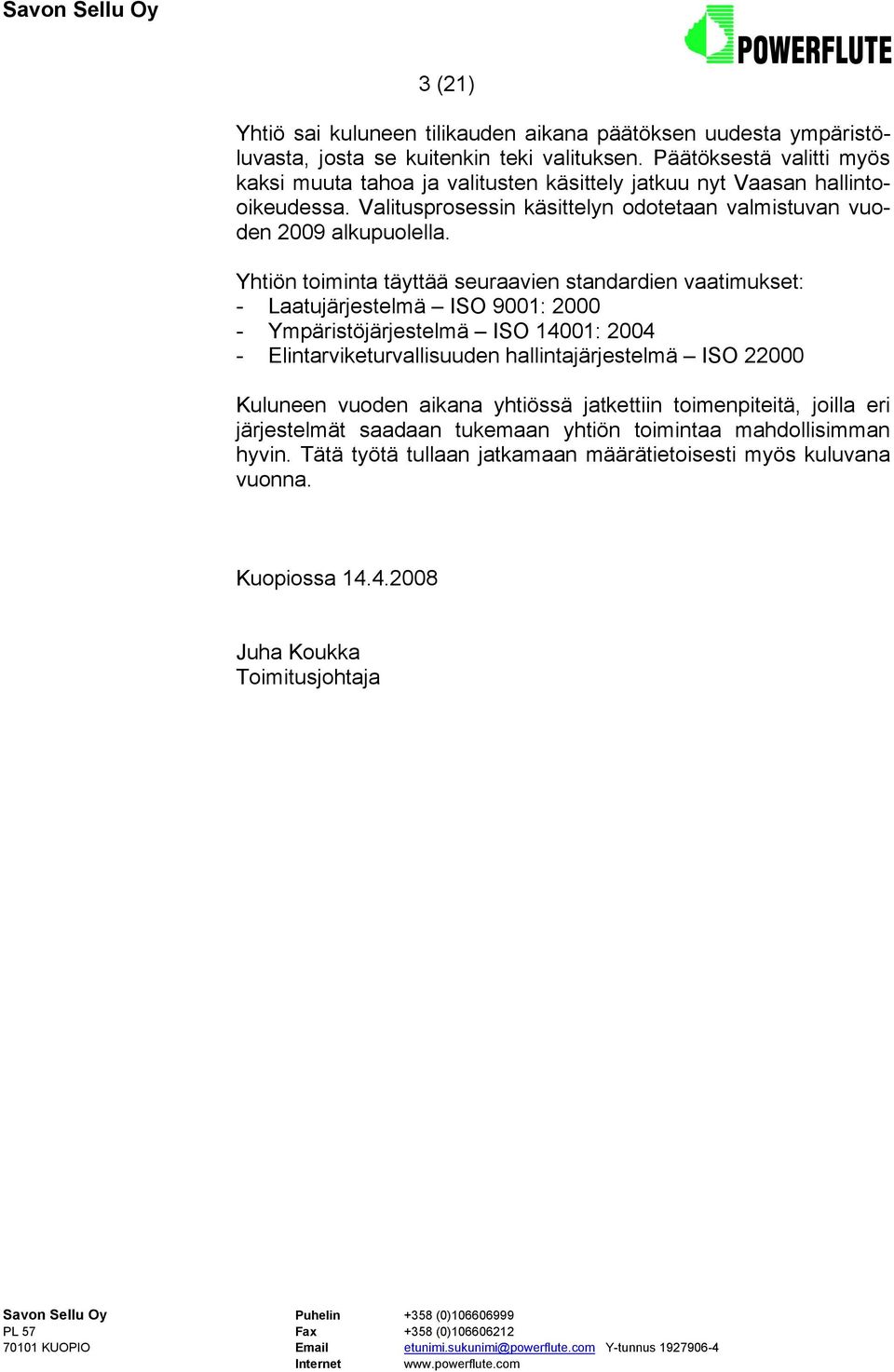 Yhtiön toiminta täyttää seuraavien standardien vaatimukset: - Laatujärjestelmä ISO 9001: 2000 - Ympäristöjärjestelmä ISO 14001: 2004 - Elintarviketurvallisuuden hallintajärjestelmä ISO