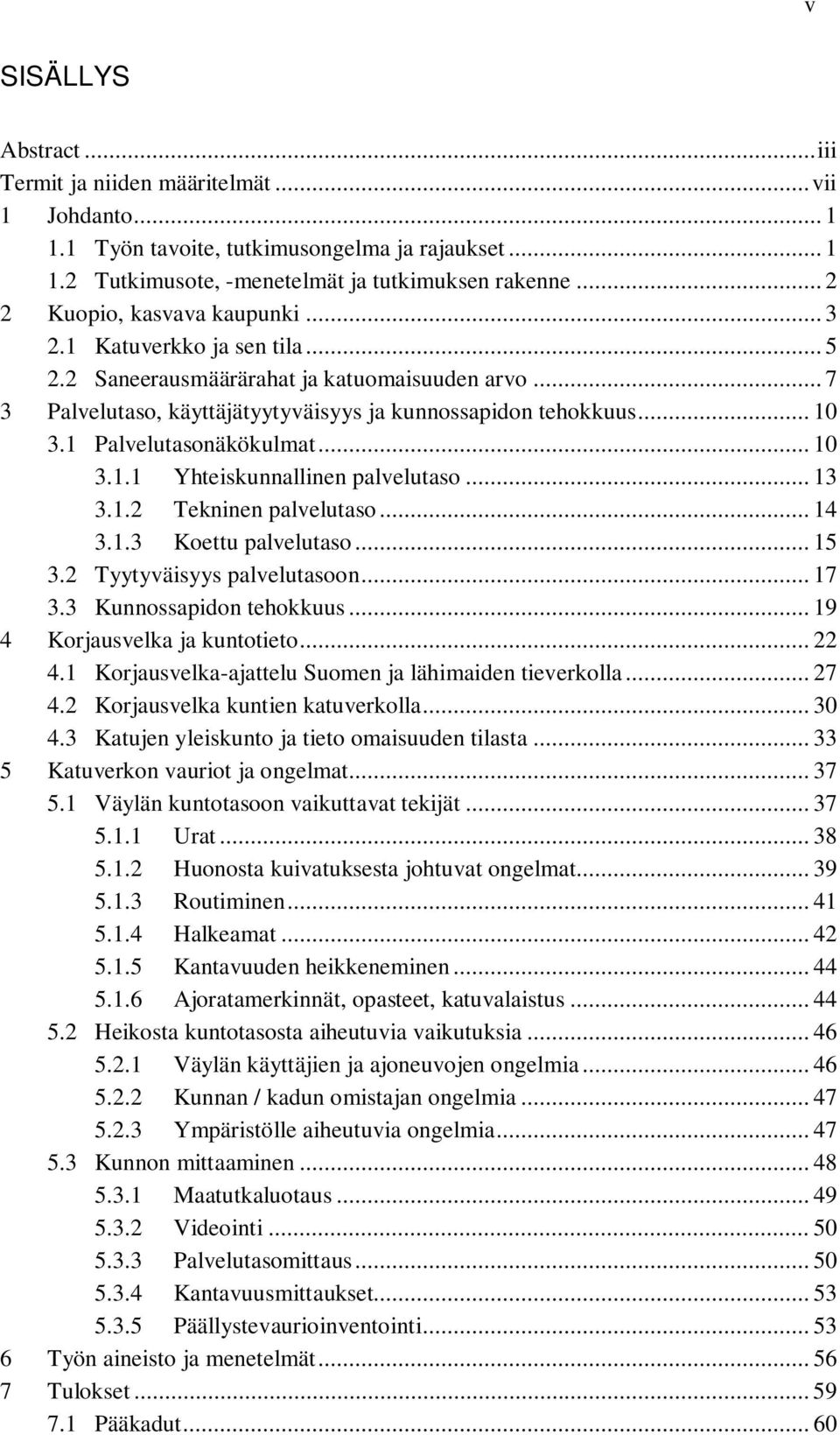 1 Palvelutasonäkökulmat... 10 3.1.1 Yhteiskunnallinen palvelutaso... 13 3.1.2 Tekninen palvelutaso... 14 3.1.3 Koettu palvelutaso... 15 3.2 Tyytyväisyys palvelutasoon... 17 3.