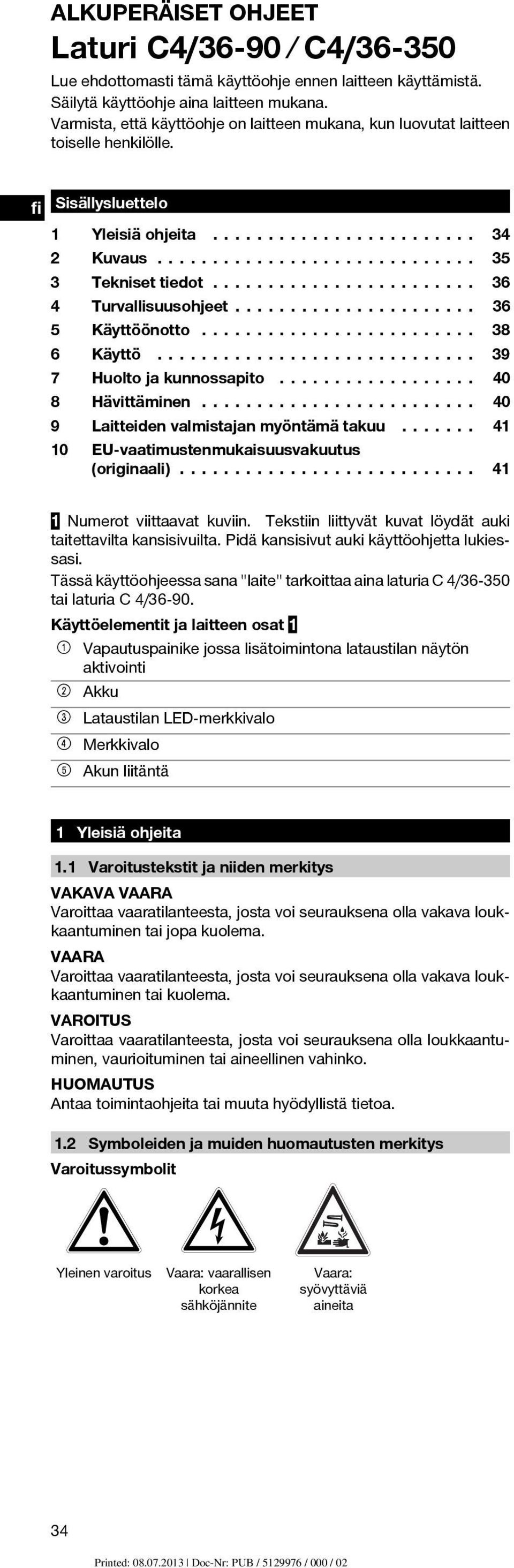 ........ 36 5 Käyttöönotto... 38 6 Käyttö... 39 7 Huolto ja kunnossapito..... 40 8 Hävittäminen..... 40 9 Laitteiden valmistajan myöntämä takuu..... 41 10 EU-vaatimustenmukaisuusvakuutus (originaali).