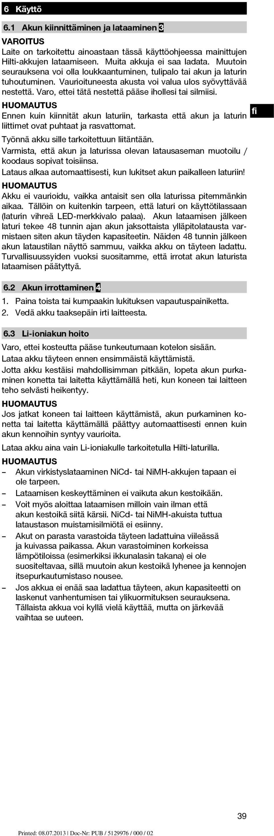 Varo, ettei tätä nestettä pääse ihollesi tai silmiisi. Ennen kuin kiinnität akun laturiin, tarkasta että akun ja laturin liittimet ovat puhtaat ja rasvattomat.