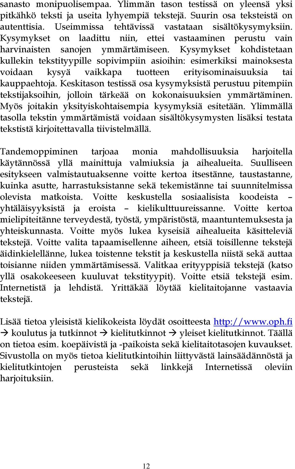 Kysymykset kohdistetaan kullekin tekstityypille sopivimpiin asioihin: esimerkiksi mainoksesta voidaan kysyä vaikkapa tuotteen erityisominaisuuksia tai kauppaehtoja.