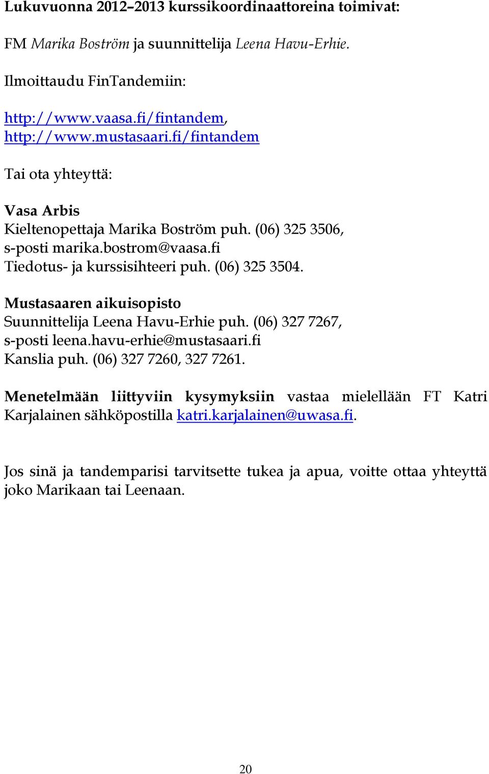 Mustasaaren aikuisopisto Suunnittelija Leena Havu-Erhie puh. (06) 327 7267, s-posti leena.havu-erhie@mustasaari.fi Kanslia puh. (06) 327 7260, 327 7261.