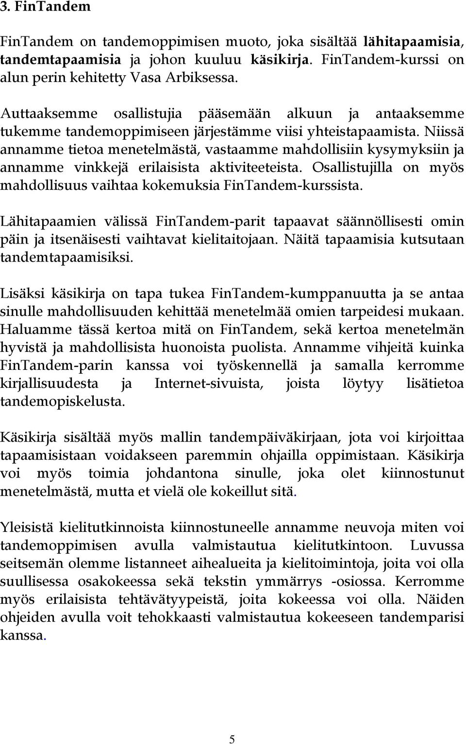 Niissä annamme tietoa menetelmästä, vastaamme mahdollisiin kysymyksiin ja annamme vinkkejä erilaisista aktiviteeteista. Osallistujilla on myös mahdollisuus vaihtaa kokemuksia FinTandem-kurssista.