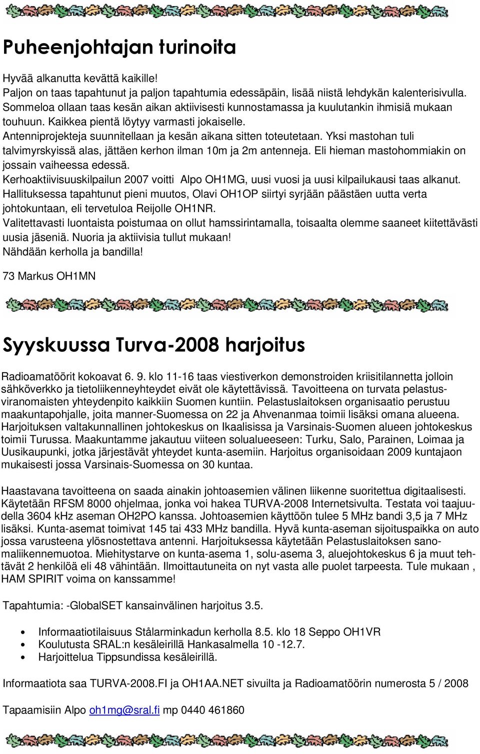 Antenniprojekteja suunnitellaan ja kesän aikana sitten toteutetaan. Yksi mastohan tuli talvimyrskyissä alas, jättäen kerhon ilman 10m ja 2m antenneja.
