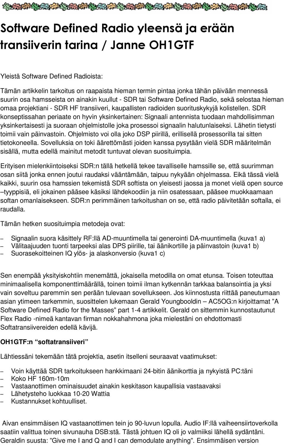 SDR konseptissahan periaate on hyvin yksinkertainen: Signaali antennista tuodaan mahdollisimman yksinkertaisesti ja suoraan ohjelmistolle joka prosessoi signaalin halutunlaiseksi.