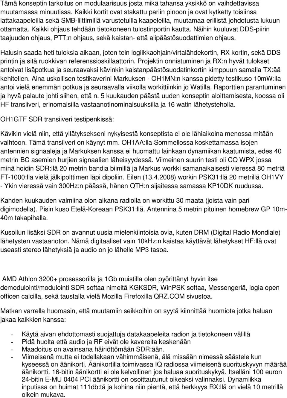 Kaikki ohjaus tehdään tietokoneen tulostinportin kautta. Näihin kuuluvat DDS-piirin taajuuden ohjaus, PTT:n ohjaus, sekä kaistan- että alipäästösuodattimien ohjaus.