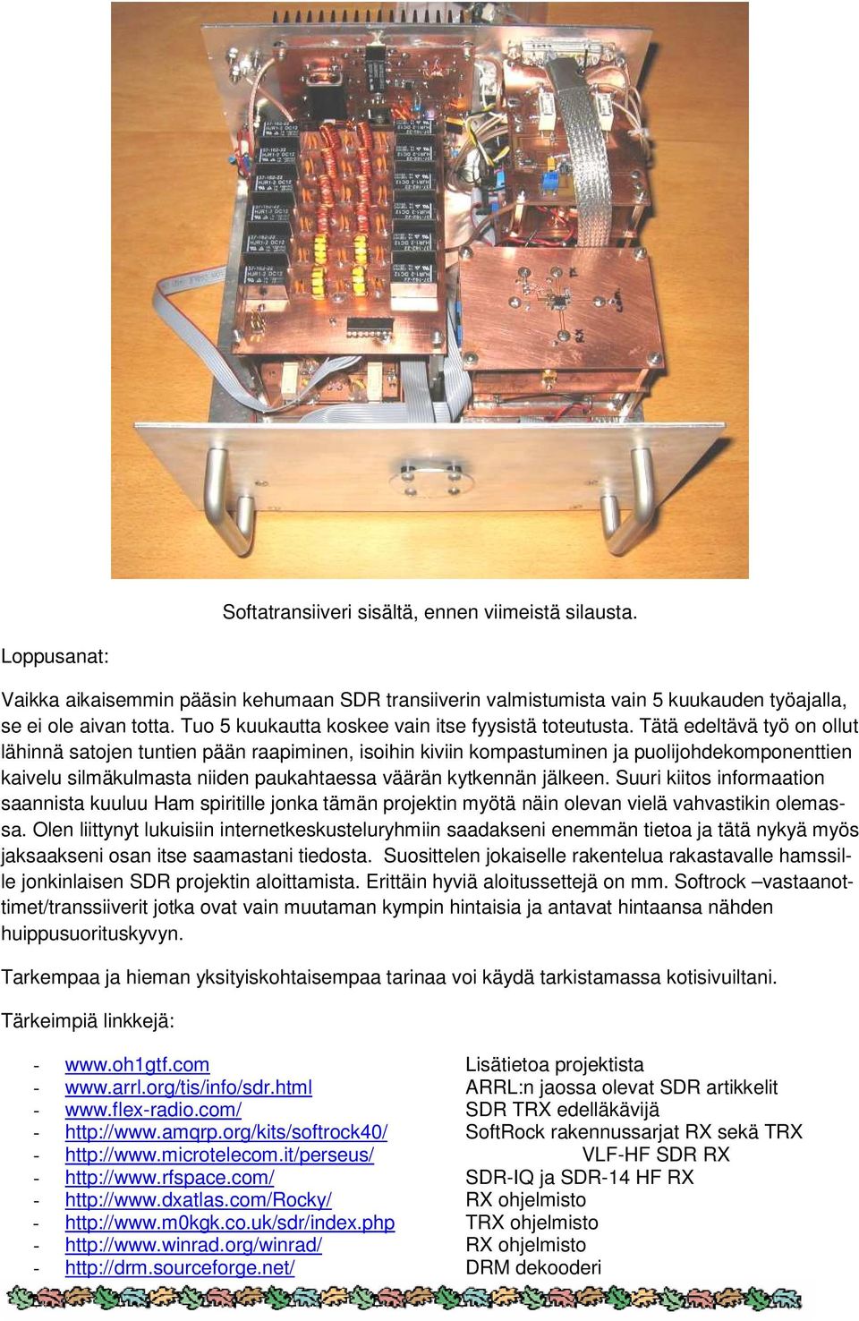 Tätä edeltävä työ on ollut lähinnä satojen tuntien pään raapiminen, isoihin kiviin kompastuminen ja puolijohdekomponenttien kaivelu silmäkulmasta niiden paukahtaessa väärän kytkennän jälkeen.