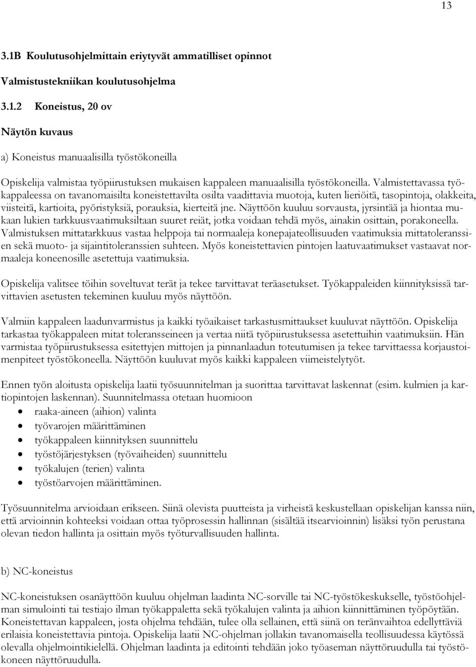 Näyttöön kuuluu sorvausta, jyrsintää ja hiontaa mukaan lukien tarkkuusvaatimuksiltaan suuret reiät, jotka voidaan tehdä myös, ainakin osittain, porakoneella.