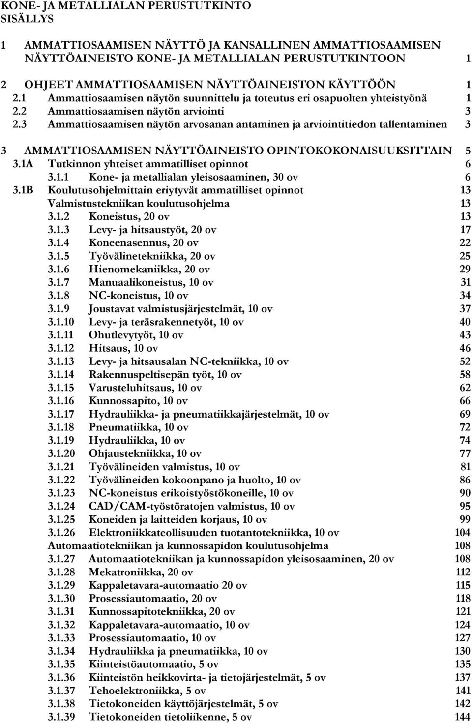 3 Ammattiosaamisen näytön arvosanan antaminen ja arviointitiedon tallentaminen 3 3 AMMATTIOSAAMISEN NÄYTTÖAINEISTO OPINTOKOKONAISUUKSITTAIN 5 3.1A Tutkinnon yhteiset ammatilliset opinnot 6 3.1.1 Kone- ja metallialan yleisosaaminen, 30 ov 6 3.