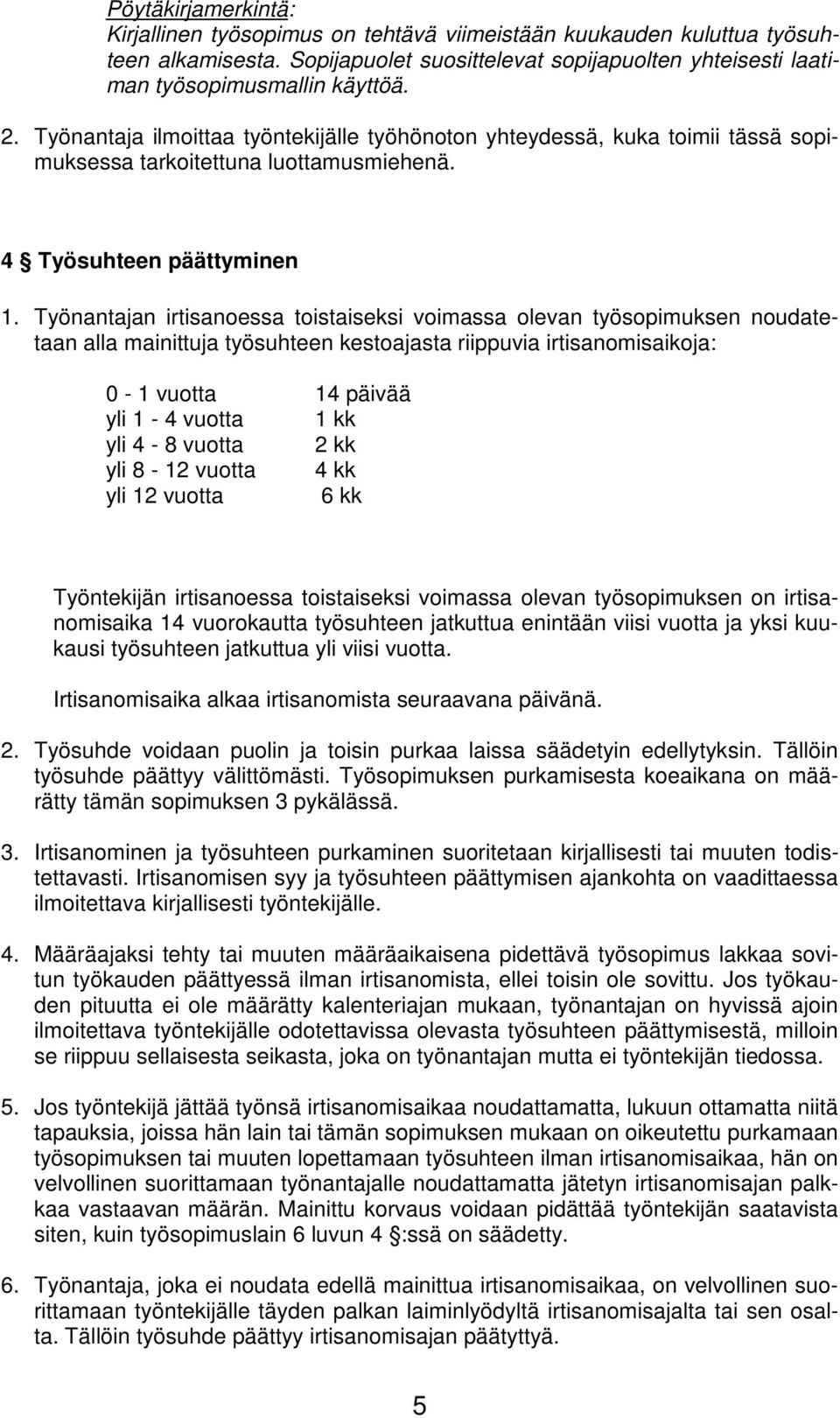 Työnantajan irtisanoessa toistaiseksi voimassa olevan työsopimuksen noudatetaan alla mainittuja työsuhteen kestoajasta riippuvia irtisanomisaikoja: 0-1 vuotta 14 päivää yli 1-4 vuotta 1 kk yli 4-8