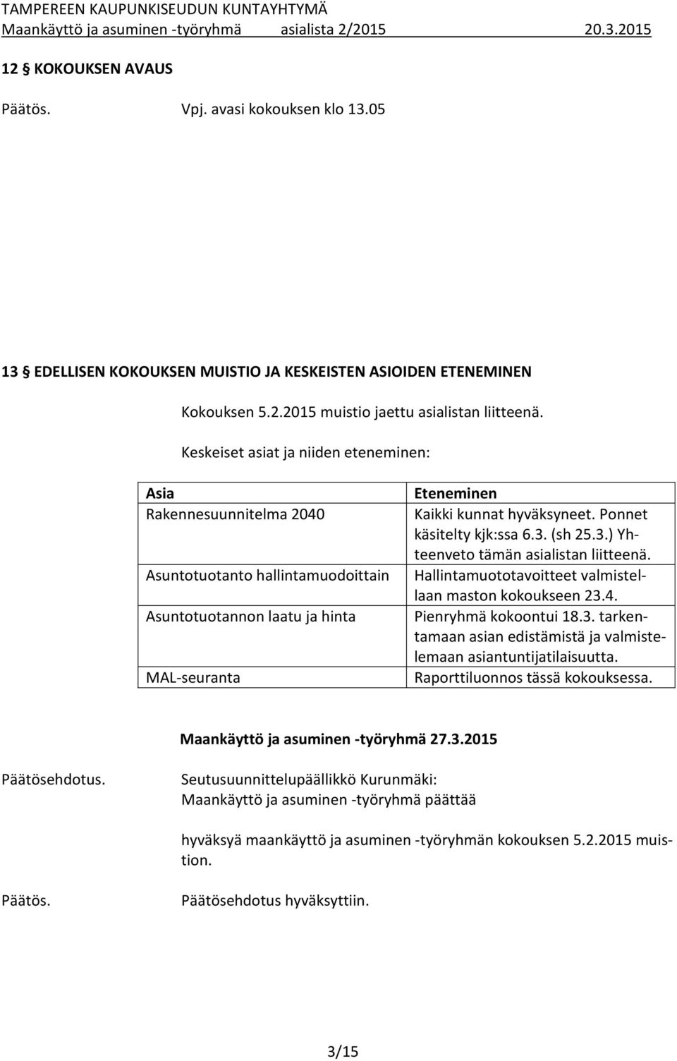 Ponnet käsitelty kjk:ssa 6.3. (sh 25.3.) Yhteenveto tämän asialistan liitteenä. Hallintamuototavoitteet valmistellaan maston kokoukseen 23.4. Pienryhmä kokoontui 18.3. tarkentamaan asian edistämistä ja valmistelemaan asiantuntijatilaisuutta.