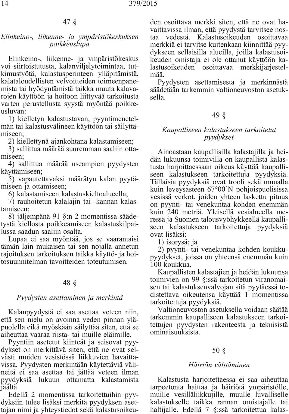 säilyttämiseen; 2) kiellettynä ajankohtana kalastamiseen; 3) sallittua määrää suuremman saaliin ottamiseen; 4) sallittua määrää useampien pyydysten käyttämiseen; 5) vapautettavaksi määrätyn kalan