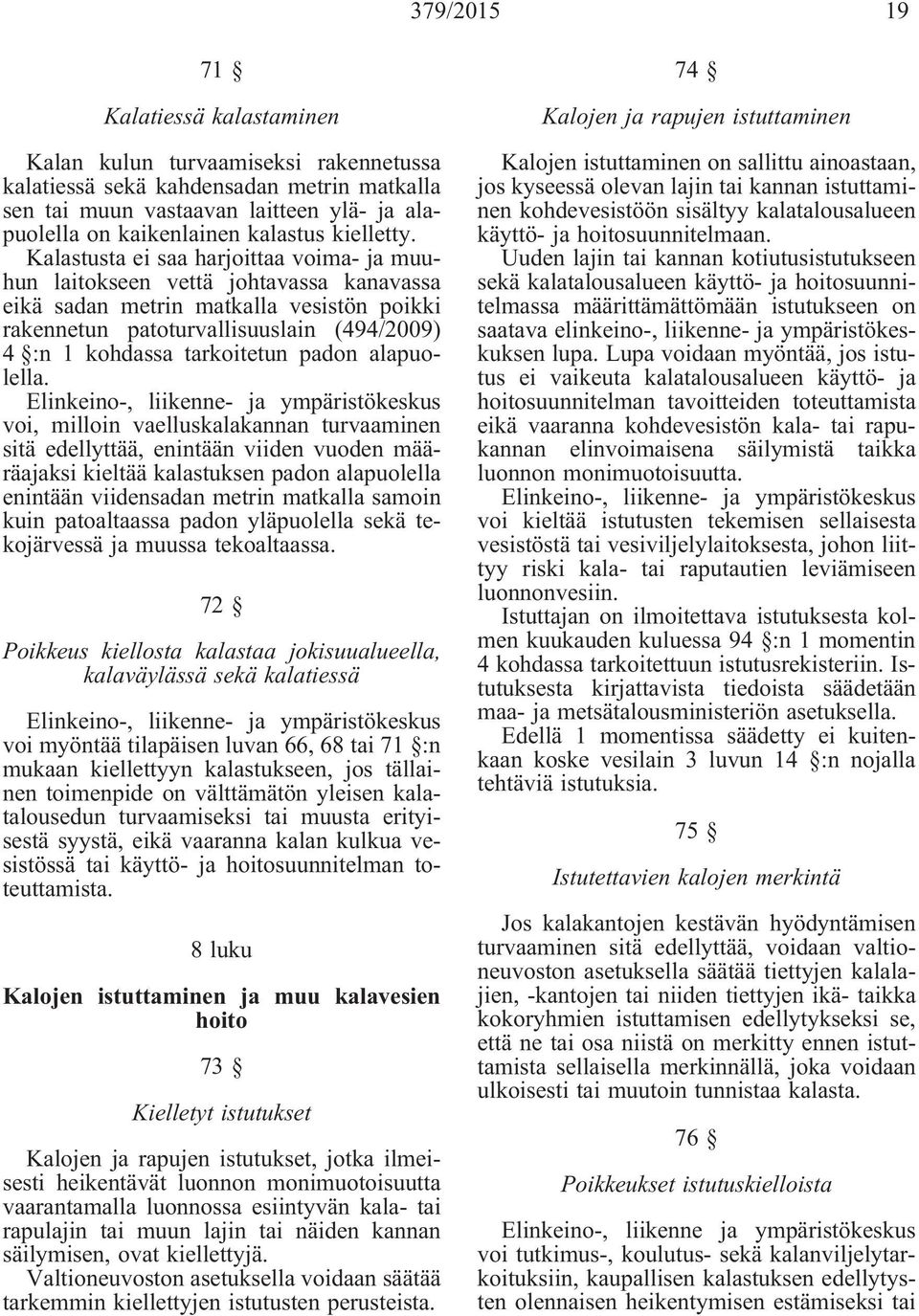 Kalastusta ei saa harjoittaa voima- ja muuhun laitokseen vettä johtavassa kanavassa eikä sadan metrin matkalla vesistön poikki rakennetun patoturvallisuuslain (494/2009) 4 :n 1 kohdassa tarkoitetun