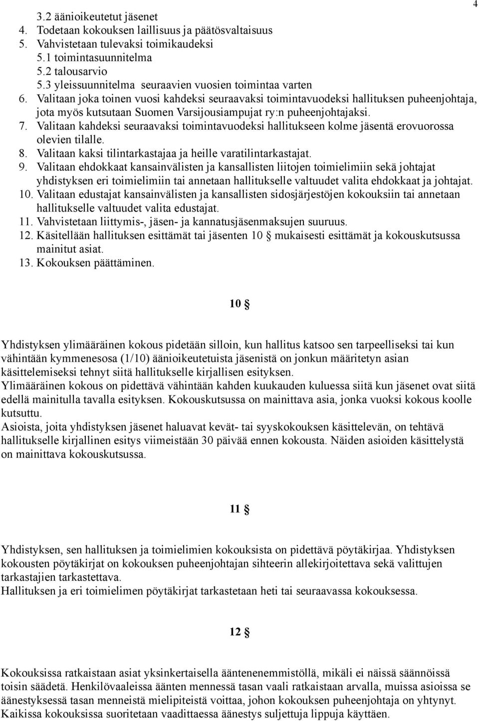 Valitaan joka toinen vuosi kahdeksi seuraavaksi toimintavuodeksi hallituksen puheenjohtaja, jota myös kutsutaan Suomen Varsijousiampujat ry:n puheenjohtajaksi. 7.