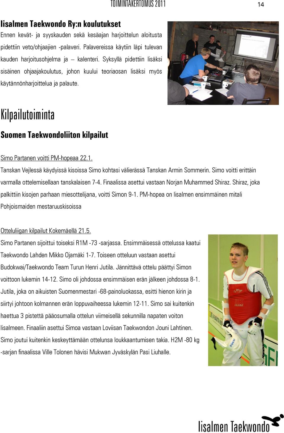 Kilpailutoiminta Suomen Taekwondoliiton kilpailut Simo Partanen voitti PM-hopeaa 22.1. Tanskan Vejlessä käydyissä kisoissa Simo kohtasi välierässä Tanskan Armin Sommerin.