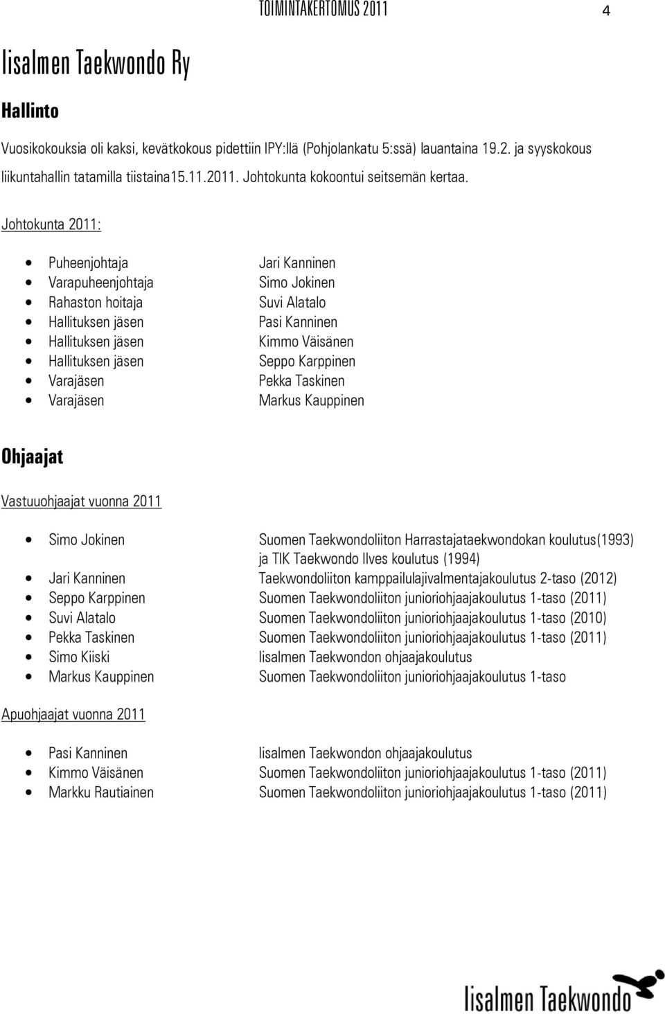 Johtokunta 2011: Puheenjohtaja Varapuheenjohtaja Rahaston hoitaja Hallituksen jäsen Hallituksen jäsen Hallituksen jäsen Varajäsen Varajäsen Jari Kanninen Simo Jokinen Suvi Alatalo Pasi Kanninen Kimmo