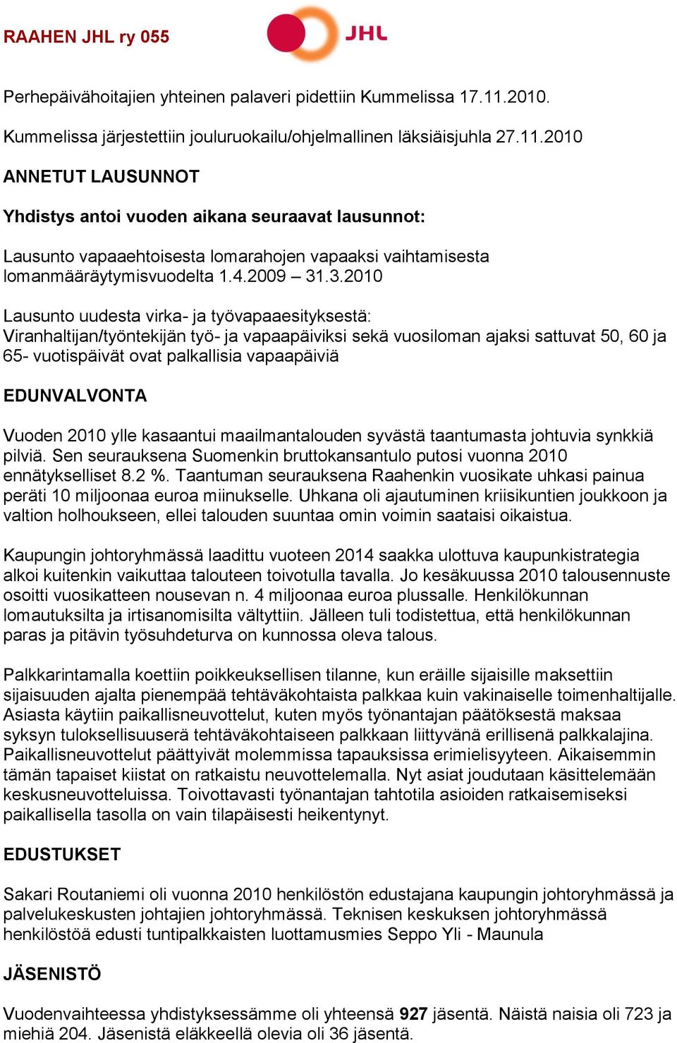 2010 ANNETUT LAUSUNNOT Yhdistys antoi vuoden aikana seuraavat lausunnot: Lausunto vapaaehtoisesta lomarahojen vapaaksi vaihtamisesta lomanmääräytymisvuodelta 1.4.2009 31