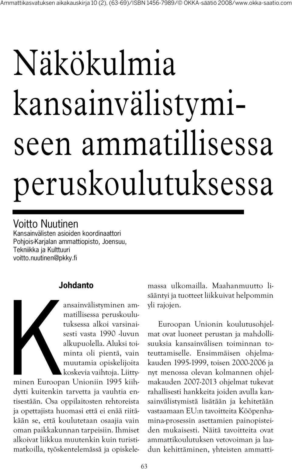 Aluksi toiminta oli pientä, vain muutamia opiskelijoita koskevia vaihtoja. Liittyminen Euroopan Unioniin 1995 kiihdytti kuitenkin tarvetta ja vauhtia entisestään.