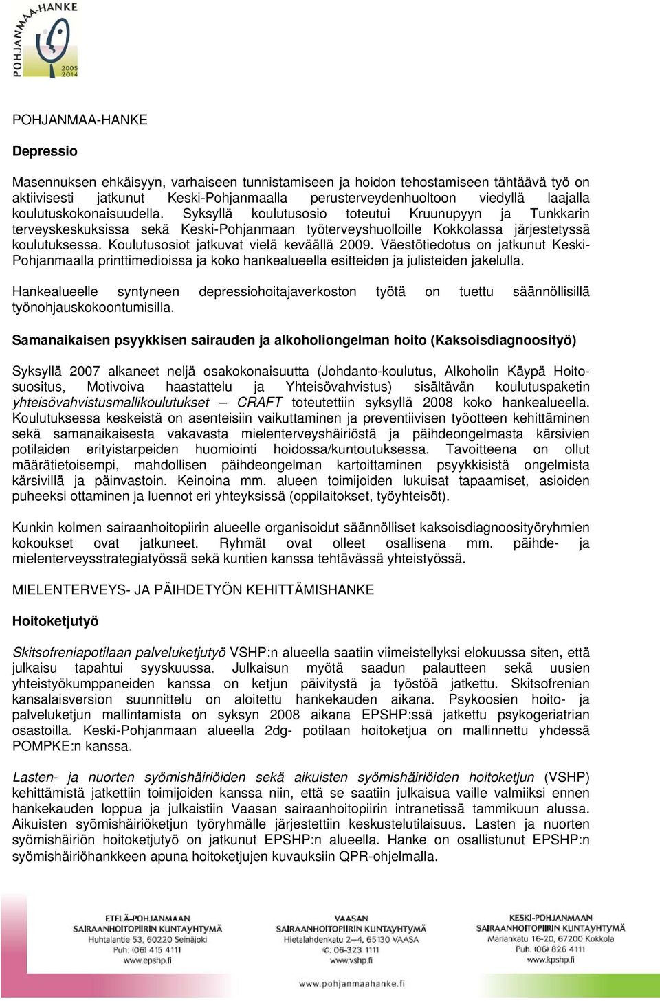 Koulutusosiot jatkuvat vielä keväällä 2009. Väestötiedotus on jatkunut Keski- Pohjanmaalla printtimedioissa ja koko hankealueella esitteiden ja julisteiden jakelulla.