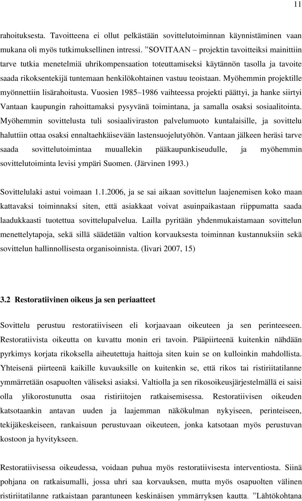 Myöhemmin projektille myönnettiin lisärahoitusta. Vuosien 1985 1986 vaihteessa projekti päättyi, ja hanke siirtyi Vantaan kaupungin rahoittamaksi pysyvänä toimintana, ja samalla osaksi sosiaalitointa.