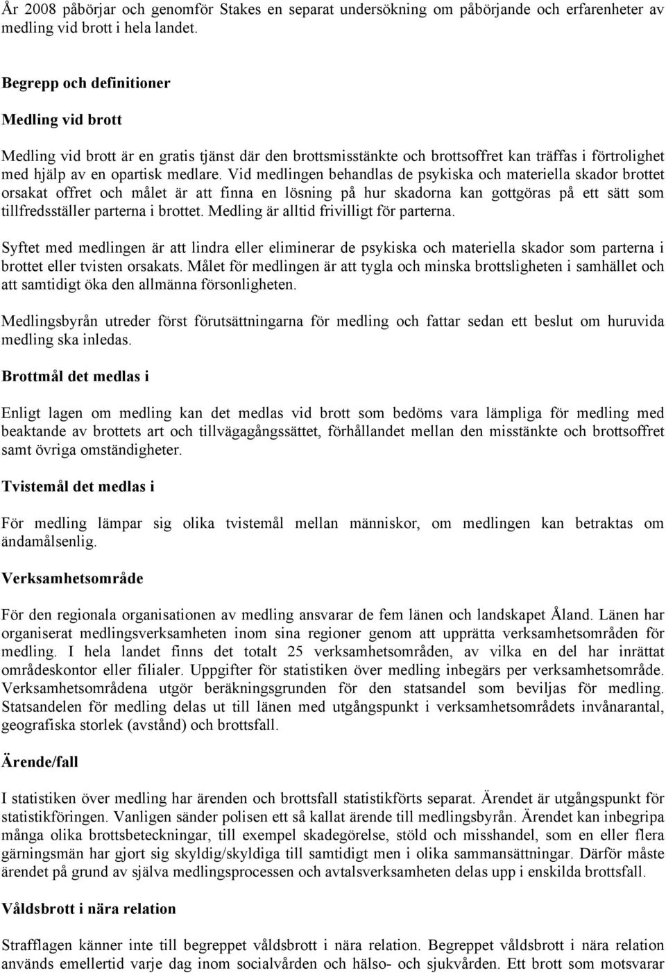 Vid medlingen behandlas de psykiska och materiella skador brottet orsakat offret och målet är att finna en lösning på hur skadorna kan gottgöras på ett sätt som tillfredsställer parterna i brottet.