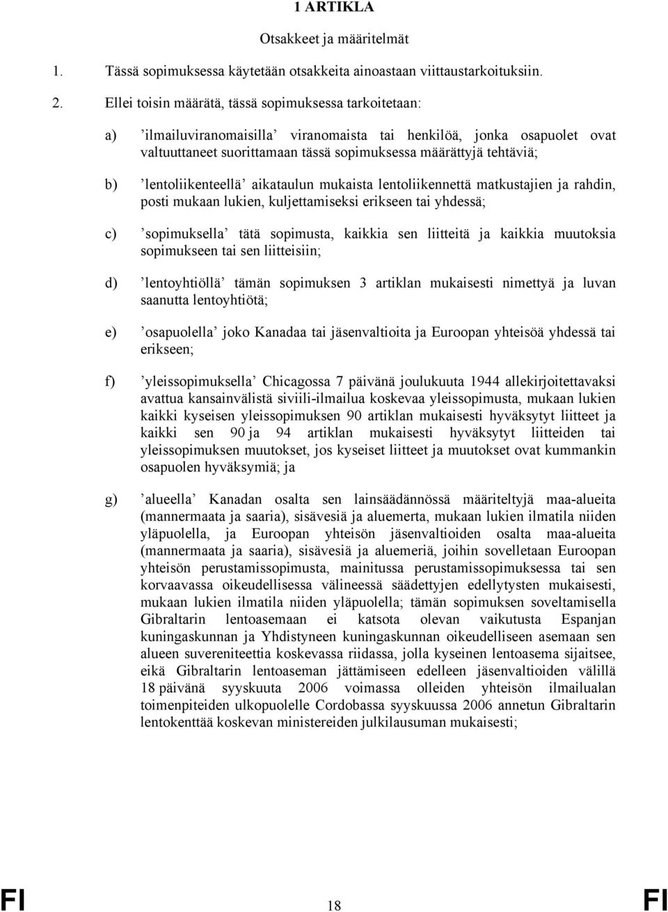 lentoliikenteellä aikataulun mukaista lentoliikennettä matkustajien ja rahdin, posti mukaan lukien, kuljettamiseksi erikseen tai yhdessä; c) sopimuksella tätä sopimusta, kaikkia sen liitteitä ja