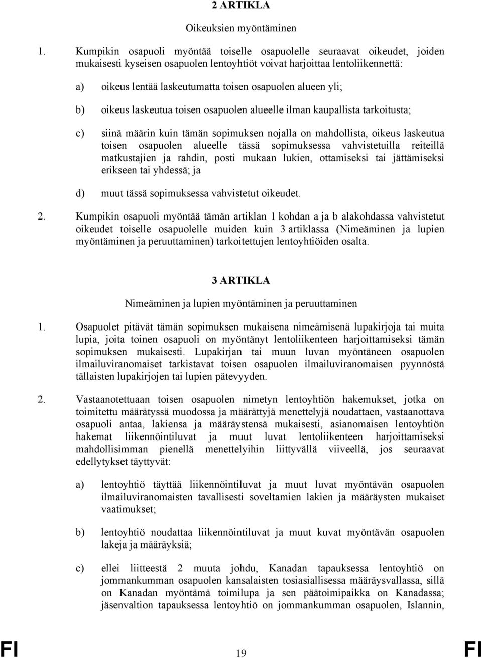 alueen yli; b) oikeus laskeutua toisen osapuolen alueelle ilman kaupallista tarkoitusta; c) siinä määrin kuin tämän sopimuksen nojalla on mahdollista, oikeus laskeutua toisen osapuolen alueelle tässä