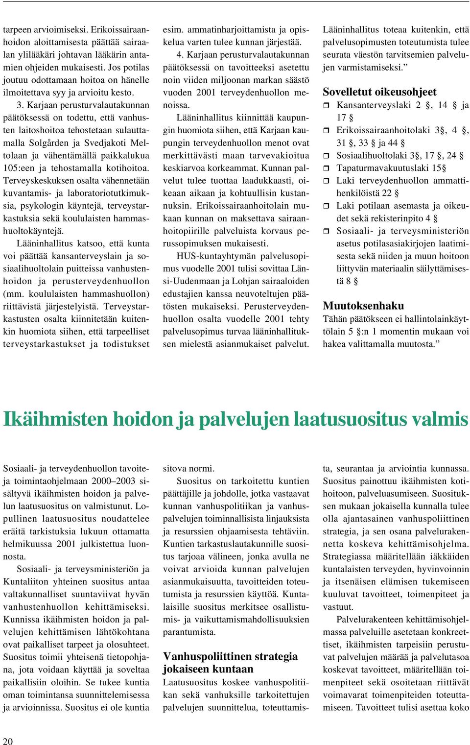 Karjaan perusturvalautakunnan päätöksessä on todettu, että vanhusten laitoshoitoa tehostetaan sulauttamalla Solgården ja Svedjakoti Meltolaan ja vähentämällä paikkalukua 105:een ja tehostamalla