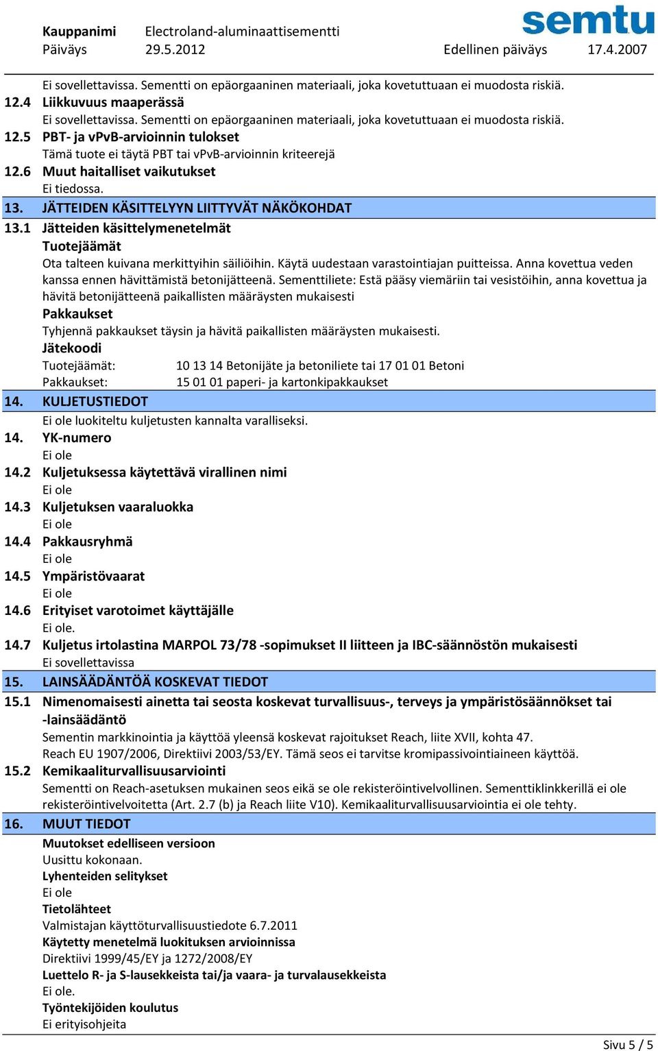 Käytä uudestaan varastointiajan puitteissa. Anna kovettua veden kanssa ennen hävittämistä betonijätteenä.