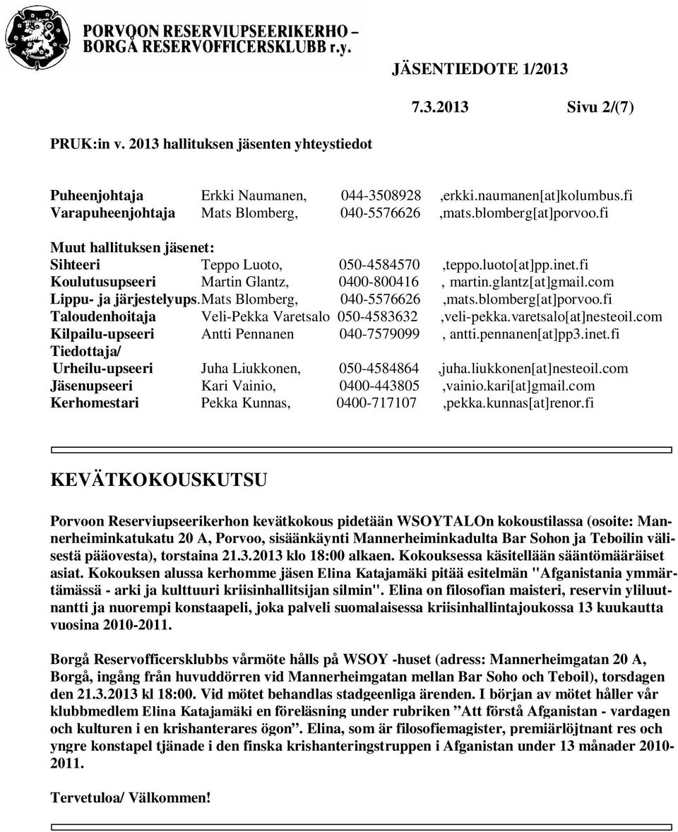 com Lippu- ja järjestelyups.mats Blomberg, 040-5576626,mats.blomberg[at]porvoo.fi Taloudenhoitaja Veli-Pekka Varetsalo 050-4583632,veli-pekka.varetsalo[at]nesteoil.