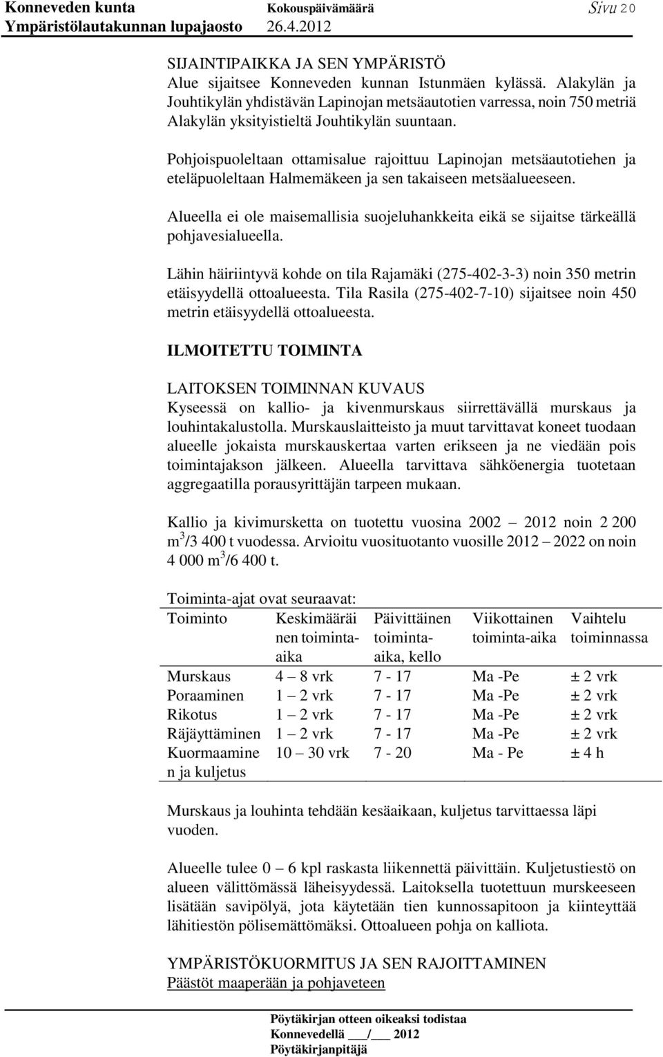 Pohjoispuoleltaan ottamisalue rajoittuu Lapinojan metsäautotiehen ja eteläpuoleltaan Halmemäkeen ja sen takaiseen metsäalueeseen.