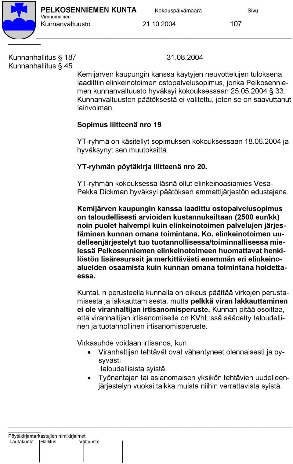 2004 33. Kunnanvaltuuston päätöksestä ei valitettu, joten se on saavuttanut lainvoiman. Sopimus liitteenä nro 19 YT-ryhmä on käsitellyt sopimuksen kokouksessaan 18.06.