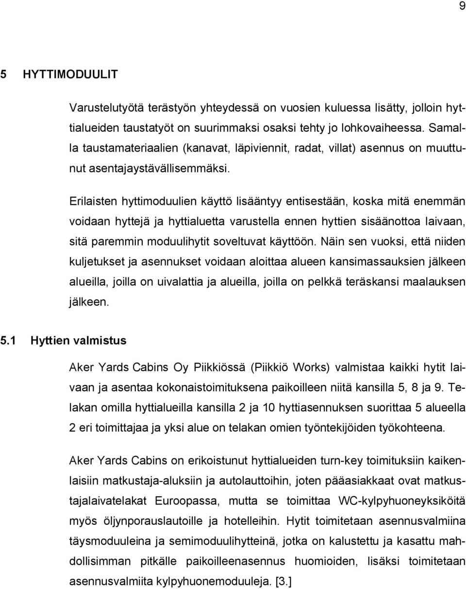 Erilaisten hyttimoduulien käyttö lisääntyy entisestään, koska mitä enemmän voidaan hyttejä ja hyttialuetta varustella ennen hyttien sisäänottoa laivaan, sitä paremmin moduulihytit soveltuvat käyttöön.