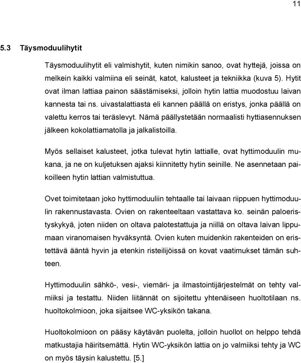Nämä päällystetään normaalisti hyttiasennuksen jälkeen kokolattiamatolla ja jalkalistoilla.